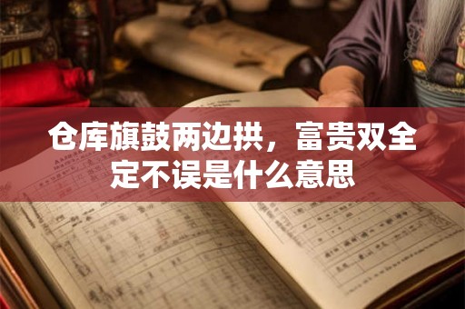 仓库旗鼓两边拱，富贵双全定不误是什么意思