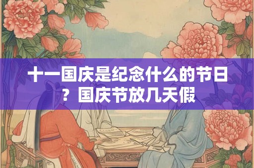 十一国庆是纪念什么的节日？国庆节放几天假