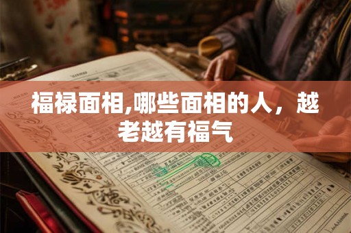 福禄面相,哪些面相的人，越老越有福气