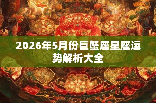 2026年5月份巨蟹座星座运势解析大全