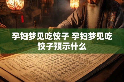 孕妇梦见吃饺子 孕妇梦见吃饺子预示什么