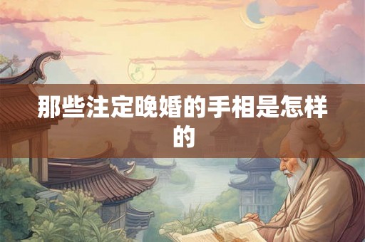 那些注定晚婚的手相是怎样的