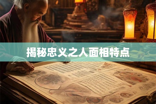 揭秘忠义之人面相特点 揭秘忠义之人面相特点