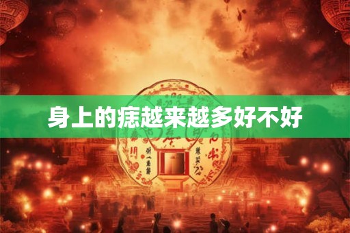 身上的痣越来越多好不好