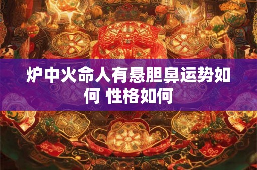炉中火命人有悬胆鼻运势如何 性格如何