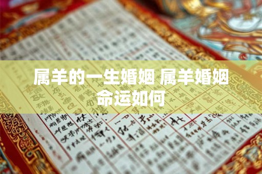 属羊的一生婚姻 属羊婚姻命运如何 属羊的一生婚姻 属羊婚姻命运如何