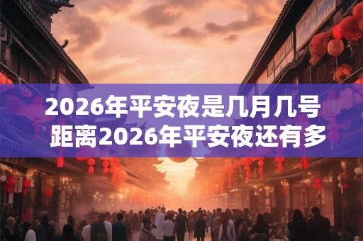 2026年平安夜是几月几号 距离2026年平安夜还有多少天 2026年平安夜是几月几号 距离2026年平安夜还有多少天