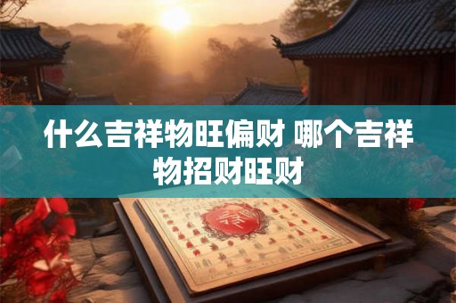 什么吉祥物旺偏财 哪个吉祥物招财旺财