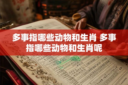 多事指哪些动物和生肖 多事指哪些动物和生肖呢
