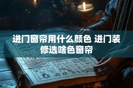 进门窗帘用什么颜色 进门装修选啥色窗帘