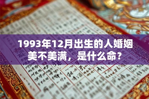 1993年12月出生的人婚姻美不美满，是什么命？