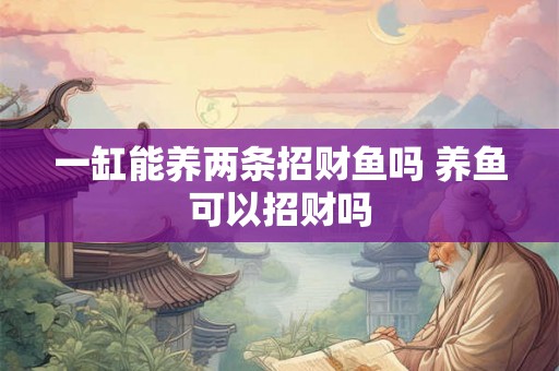 一缸能养两条招财鱼吗 养鱼可以招财吗