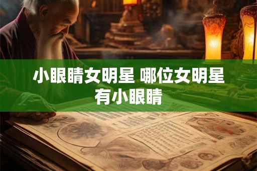 小眼睛女明星 哪位女明星有小眼睛 小眼睛女明星 哪位女明星有小眼睛