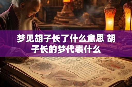 梦见胡子长了什么意思 胡子长的梦代表什么 梦见胡子长了什么意思 胡子长的梦代表什么