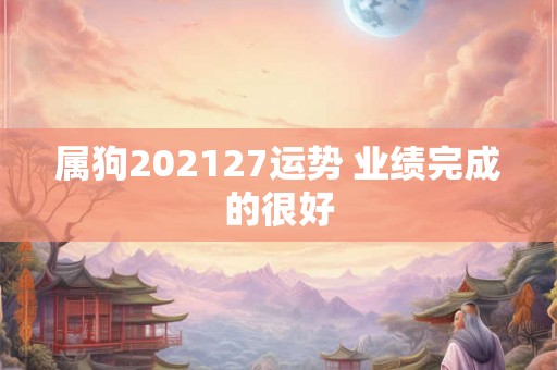 属狗202127运势 业绩完成的很好