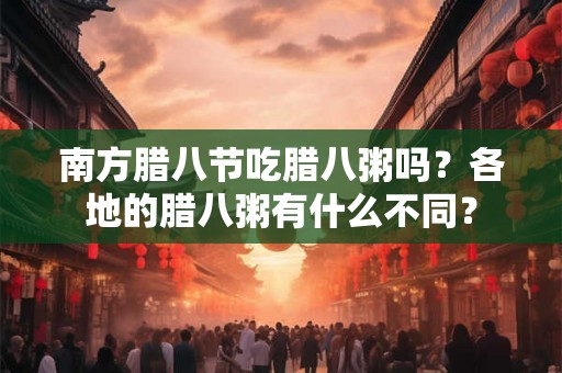 南方腊八节吃腊八粥吗？各地的腊八粥有什么不同？