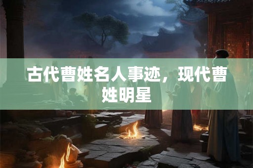 古代曹姓名人事迹，现代曹姓明星