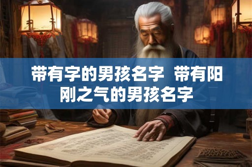 带有字的男孩名字  带有阳刚之气的男孩名字