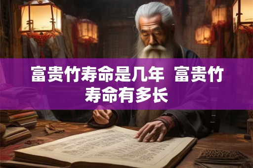 富贵竹寿命是几年  富贵竹寿命有多长