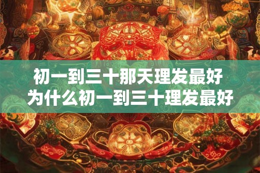 初一到三十那天理发最好 为什么初一到三十理发最好