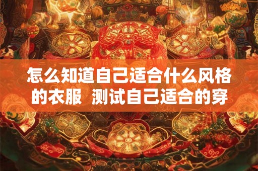 怎么知道自己适合什么风格的衣服  测试自己适合的穿衣风格