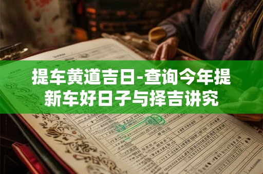 提车黄道吉日-查询今年提新车好日子与择吉讲究