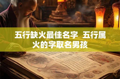 五行缺火最佳名字 五行属火的字取名男孩 五行缺火最佳名字 五行属火的字取名男孩