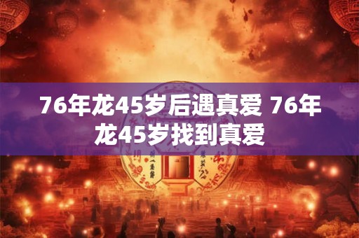 76年龙45岁后遇真爱 76年龙45岁找到真爱