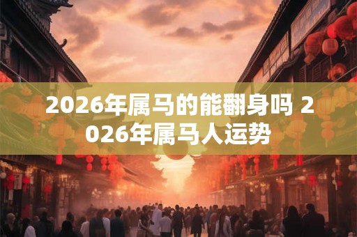 2026年属马的能翻身吗 2026年属马人运势