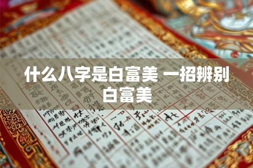 什么八字是白富美 一招辨别白富美