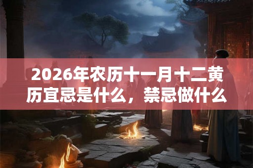 2026年农历十一月十二黄历宜忌是什么，禁忌做什么事？