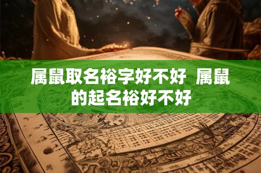 属鼠取名裕字好不好  属鼠的起名裕好不好