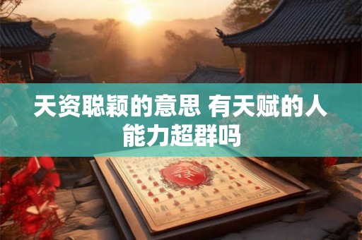 天资聪颖的意思 有天赋的人能力超群吗