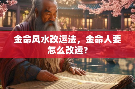 金命风水改运法，金命人要怎么改运？