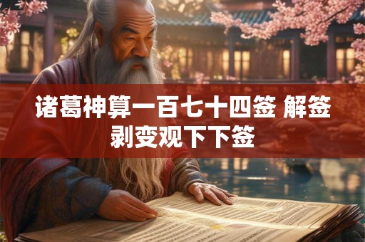 诸葛神算一百七十四签 解签剥变观下下签