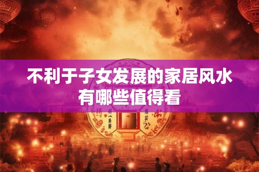 不利于子女发展的家居风水有哪些值得看