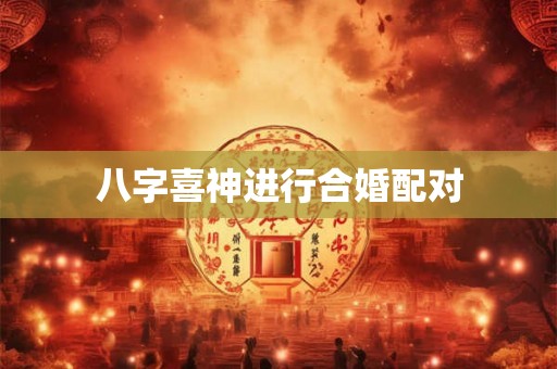 八字喜神进行合婚配对