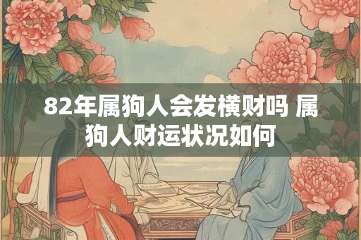 82年属狗人会发横财吗 属狗人财运状况如何