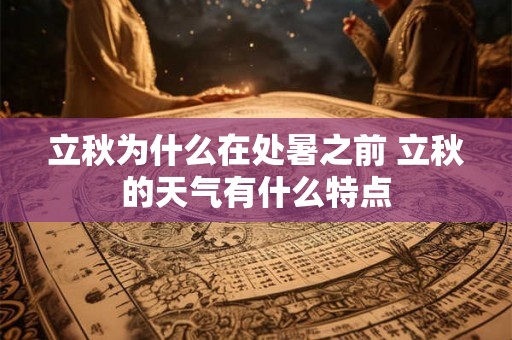 立秋为什么在处暑之前 立秋的天气有什么特点