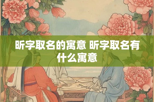 昕字取名的寓意 昕字取名有什么寓意