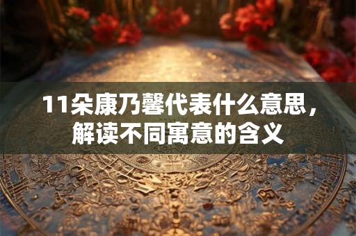 11朵康乃馨代表什么意思,解读不同寓意的含义 11朵康乃馨代表什么意思,解读不同寓意的含义