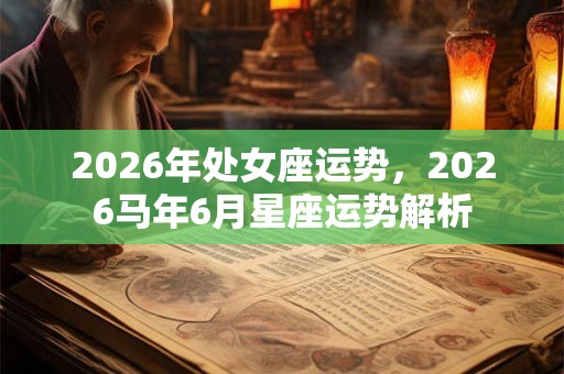 2026年处女座运势，2026马年6月星座运势解析