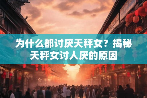 为什么都讨厌天秤女?揭秘天秤女讨人厌的原因 为什么都讨厌天秤女?揭秘天秤女讨人厌的原因