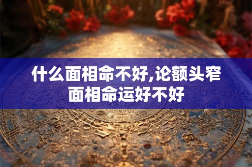 什么面相命不好,论额头窄面相命运好不好