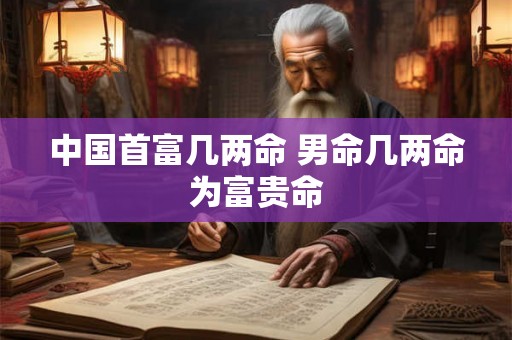 中国首富几两命 男命几两命为富贵命