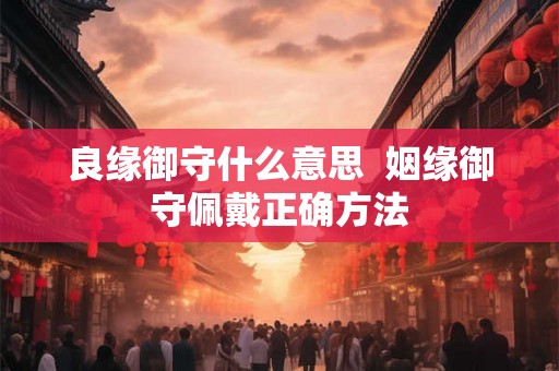 良缘御守什么意思  姻缘御守佩戴正确方法