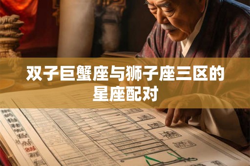 双子巨蟹座与狮子座三区的星座配对