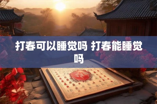 打春可以睡觉吗 打春能睡觉吗