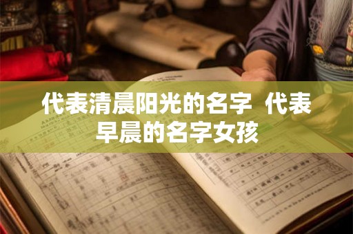 代表清晨阳光的名字  代表早晨的名字女孩