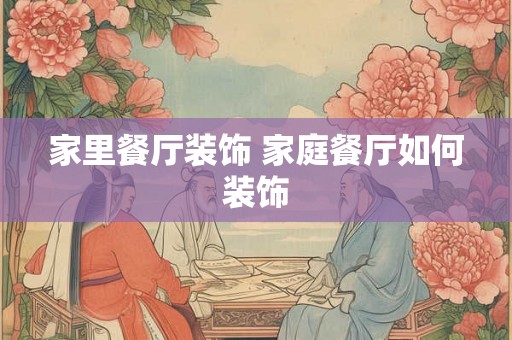 家里餐厅装饰 家庭餐厅如何装饰